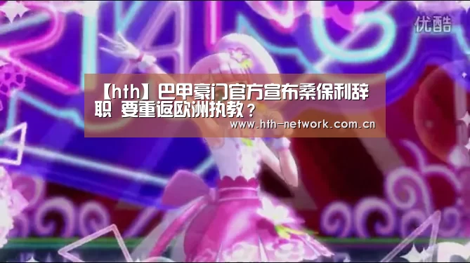【hth】巴甲豪门官方宣布桑保利辞职 要重返欧洲执教？(图1)