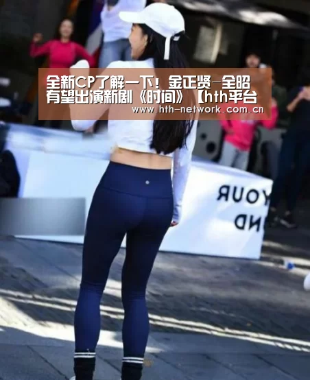 全新CP了解一下！金正贤-全昭旻有望出演新剧《时间》【hth平台】(图1)
