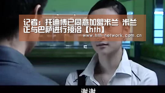 记者：托迪博已同意加盟米兰 米兰正与巴萨进行接洽【hth】(图1)